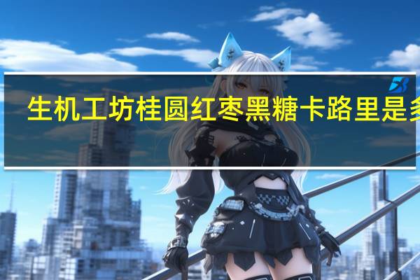 生机工坊  桂圆红枣黑糖卡路里是多少