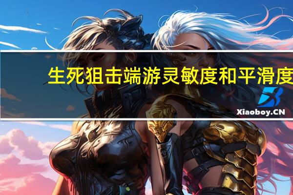 生死狙击端游灵敏度和平滑度（生死狙击灵敏度和平滑各调多少）