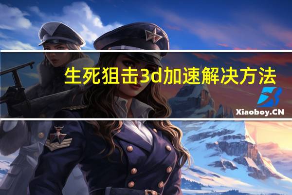 生死狙击3d加速解决方法（生死狙击3d加速器下载）