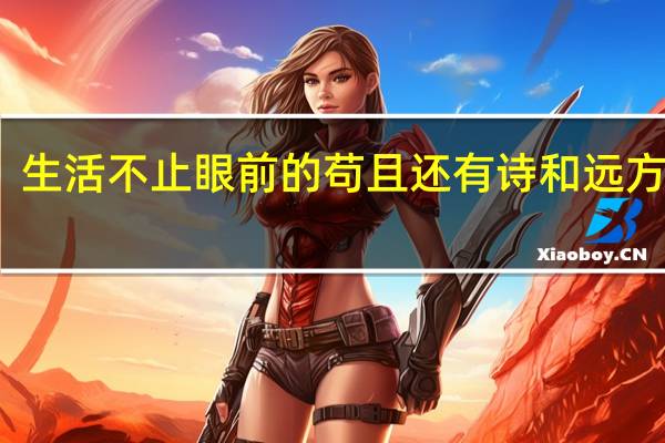 生活不止眼前的苟且还有诗和远方出处（生活不止眼前的苟且还有诗和远方出处）