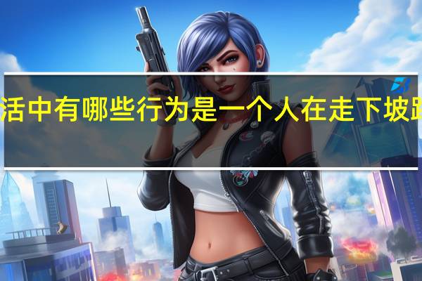 生活中有哪些行为是一个人在走下坡路的表现