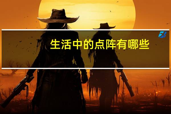 生活中的点阵有哪些(手机屏幕上的点阵是什么)