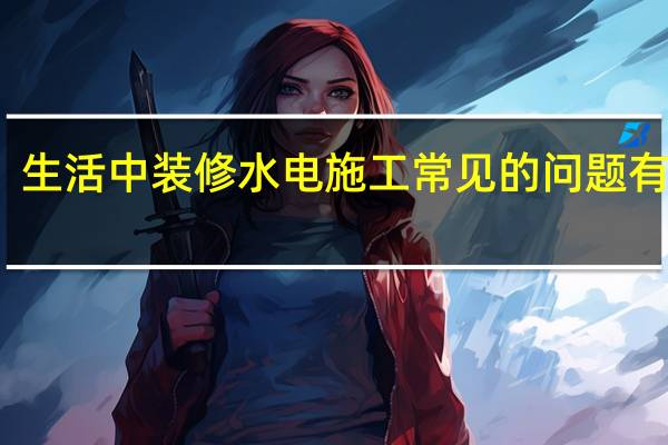生活中装修水电施工常见的问题有哪些