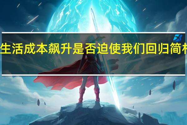 生活成本飙升是否迫使我们回归简朴生活？