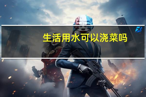 生活用水可以浇菜吗