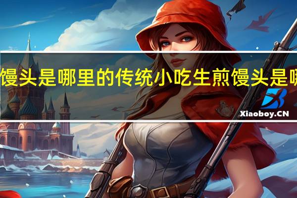 生煎馒头是哪里的传统小吃 生煎馒头是哪里的小吃