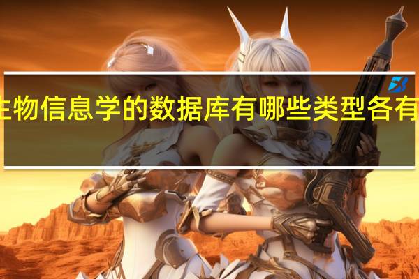 生物信息学的数据库有哪些类型各有何特点