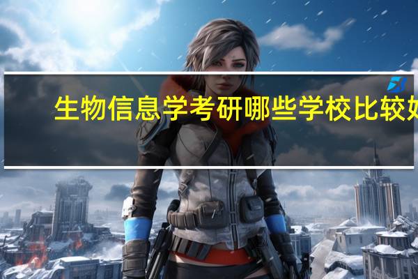 生物信息学考研哪些学校比较好，相对好考一些啊