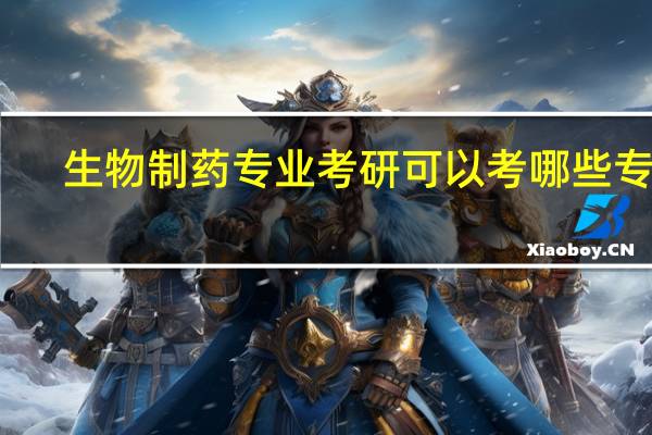 生物制药专业考研可以考哪些专业