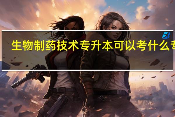 生物制药技术专升本可以考什么专业