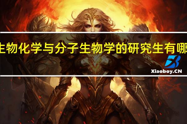 生物化学与分子生物学的研究生有哪些方向