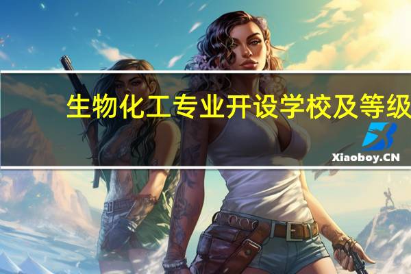 生物化工专业开设学校及等级