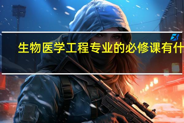 生物医学工程专业的必修课有什么