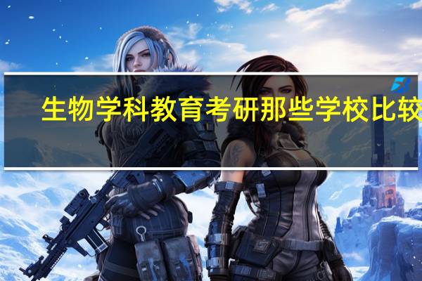 生物学科教育考研那些学校比较好