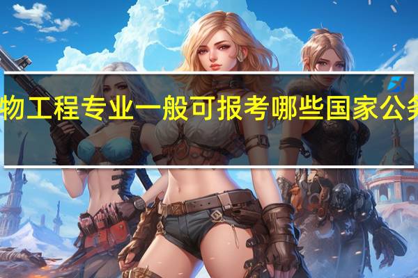 生物工程专业一般可报考哪些国家公务员职位
