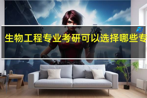 生物工程专业考研可以选择哪些专业呢