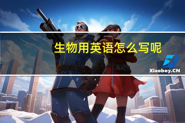 生物用英语怎么写呢