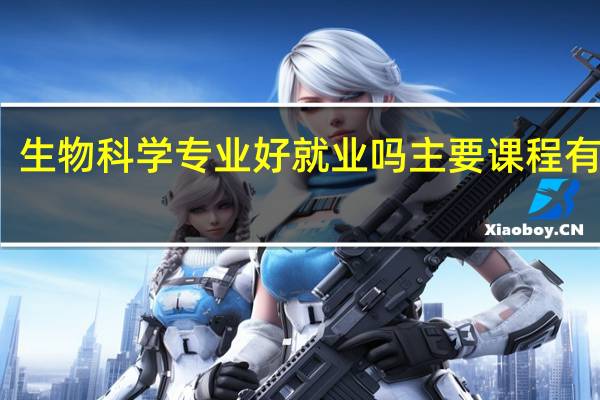 生物科学专业好就业吗 主要课程有哪些