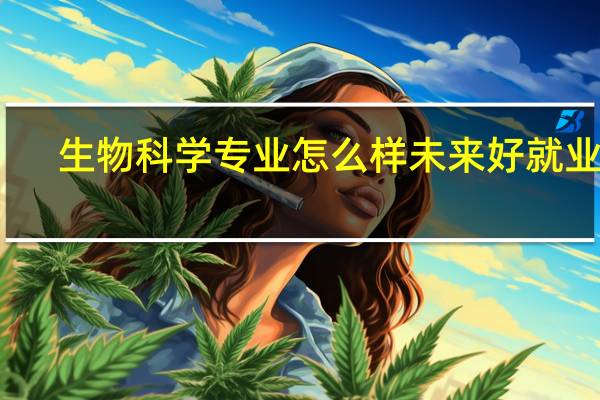 生物科学专业怎么样 未来好就业吗