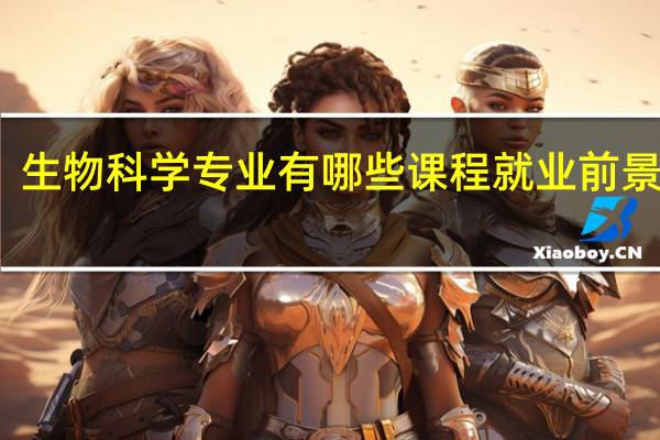 生物科学专业有哪些课程 就业前景好吗