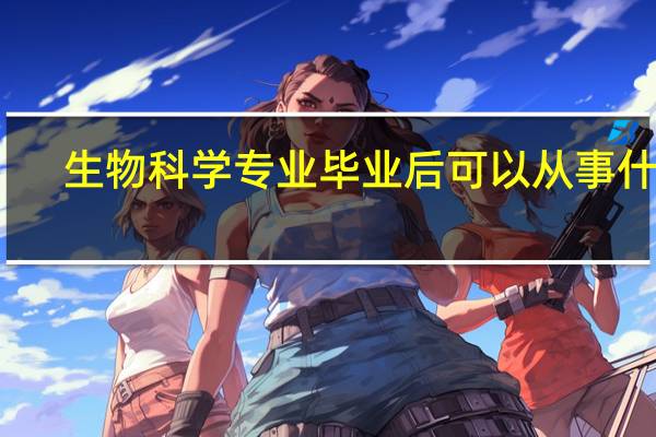 生物科学专业毕业后可以从事什么