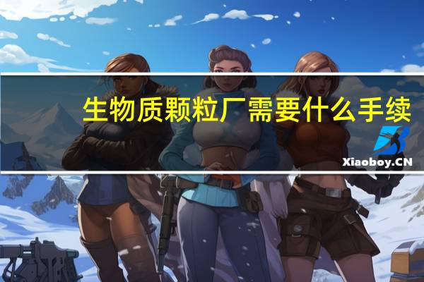 生物质颗粒厂需要什么手续