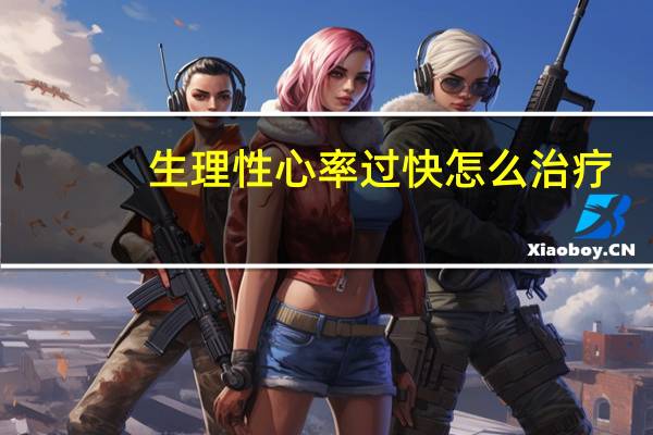生理性心率过快怎么治疗（心率过快怎么治疗）