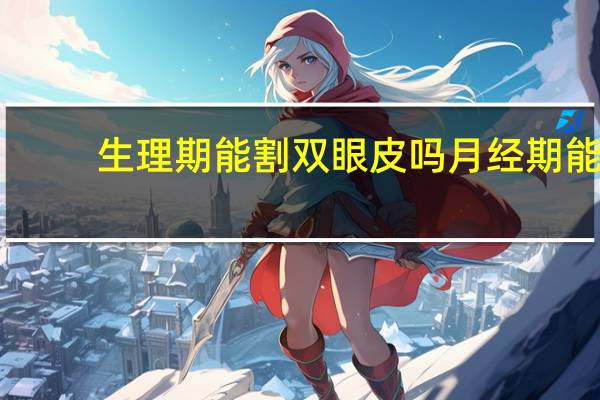 生理期能割双眼皮吗 月经期能割双眼皮吗