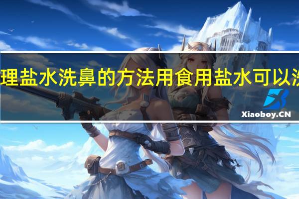 生理盐水洗鼻的方法用食用盐水可以洗鼻子吗（生理盐水洗鼻的方法）