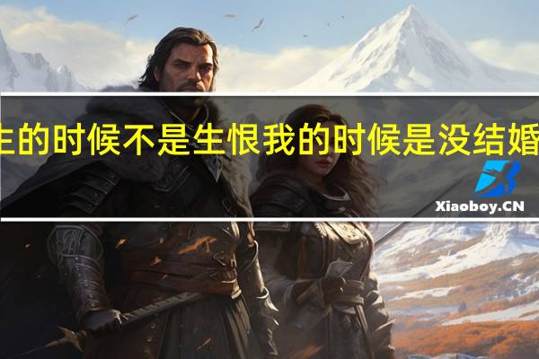 生的时候不是生恨我的时候是没结婚的时候