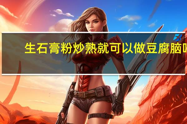 生石膏粉炒熟就可以做豆腐脑吗