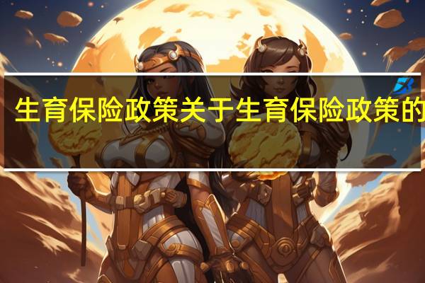 生育保险政策 关于生育保险政策的介绍