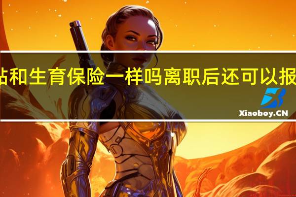 生育津贴和生育保险一样吗　离职后还可以报销生育保险吗