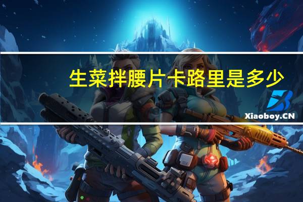 生菜拌腰片卡路里是多少