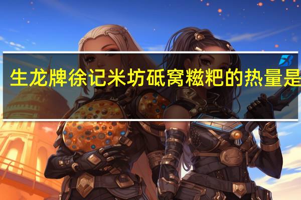 生龙 牌 徐记米坊 砥窝糍粑的热量是多少