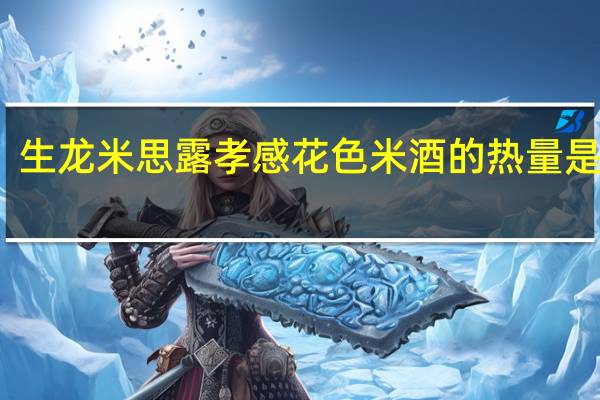 生龙 米思露 孝感花色米酒的热量是多少