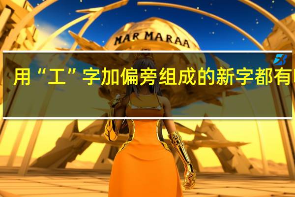 用“工”字加偏旁组成的新字都有哪些