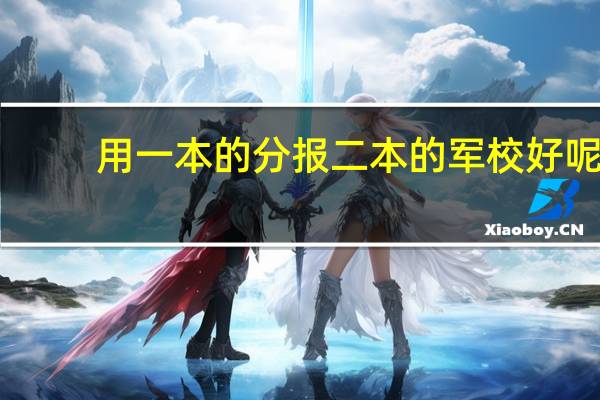 用一本的分报二本的军校好呢,还是用一本的分报一本的国防生好呢