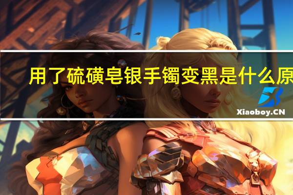 用了硫磺皂银手镯变黑是什么原因（银手镯变黑是什么原因）