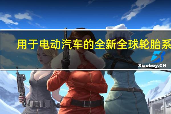 用于电动汽车的全新全球轮胎系列