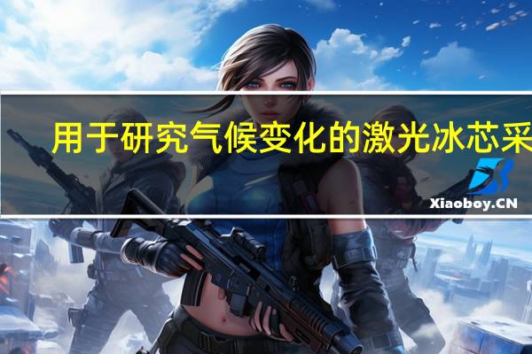 用于研究气候变化的激光冰芯采样