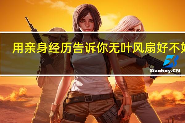 用亲身经历告诉你无叶风扇好不好用（无叶风扇好不好用）