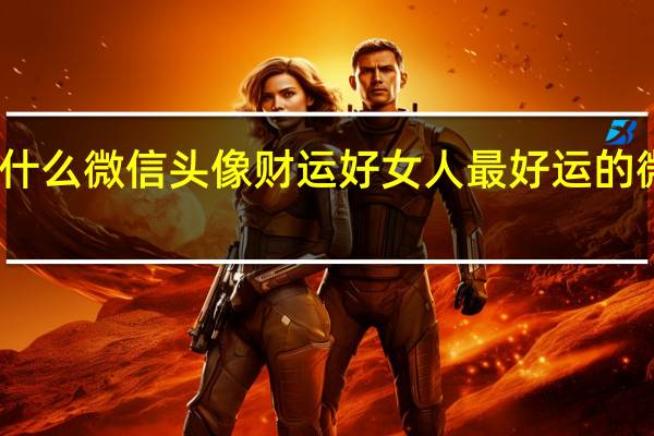 用什么微信头像财运好 女人最好运的微信头像