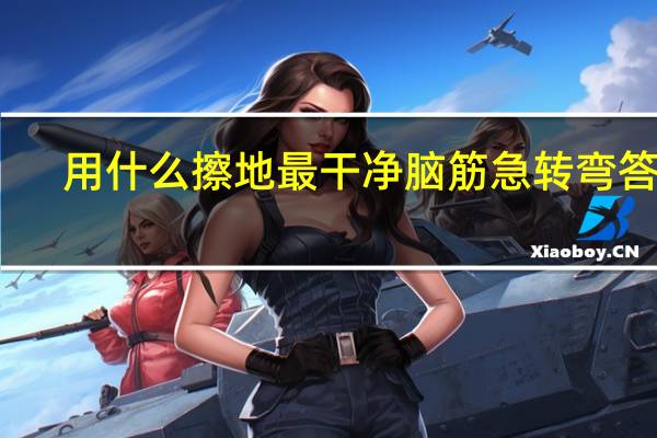 用什么擦地最干净脑筋急转弯答案（用什么擦地最干净）