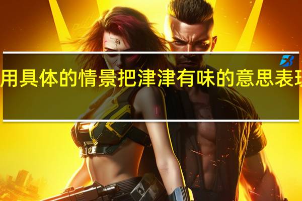 用具体的情景把津津有味的意思表现出来（用具）
