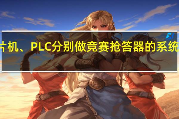 用单片机、PLC分别做竞赛抢答器的系统有什么不同
