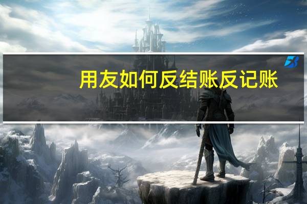 用友如何反结账反记账（用友怎么反结账反记账）