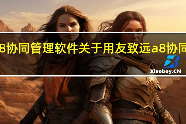 用友致远a8协同管理软件 关于用友致远a8协同管理软件的介绍