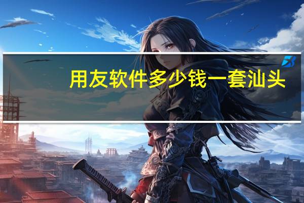 用友软件多少钱一套汕头（用友软件多少钱一套）