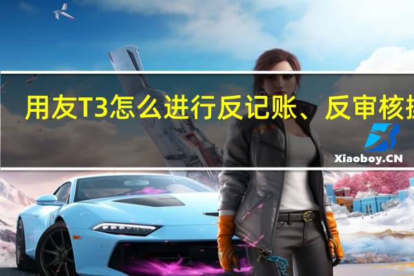 用友T3怎么进行反记账、反审核操作